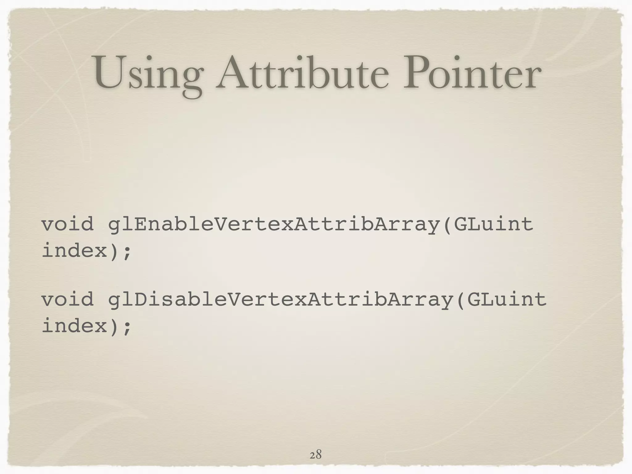 Using Attribute Pointer 
void glEnableVertexAttribArray(GLuint 
index);! 
void glDisableVertexAttribArray(GLuint 
index); 
28 
 