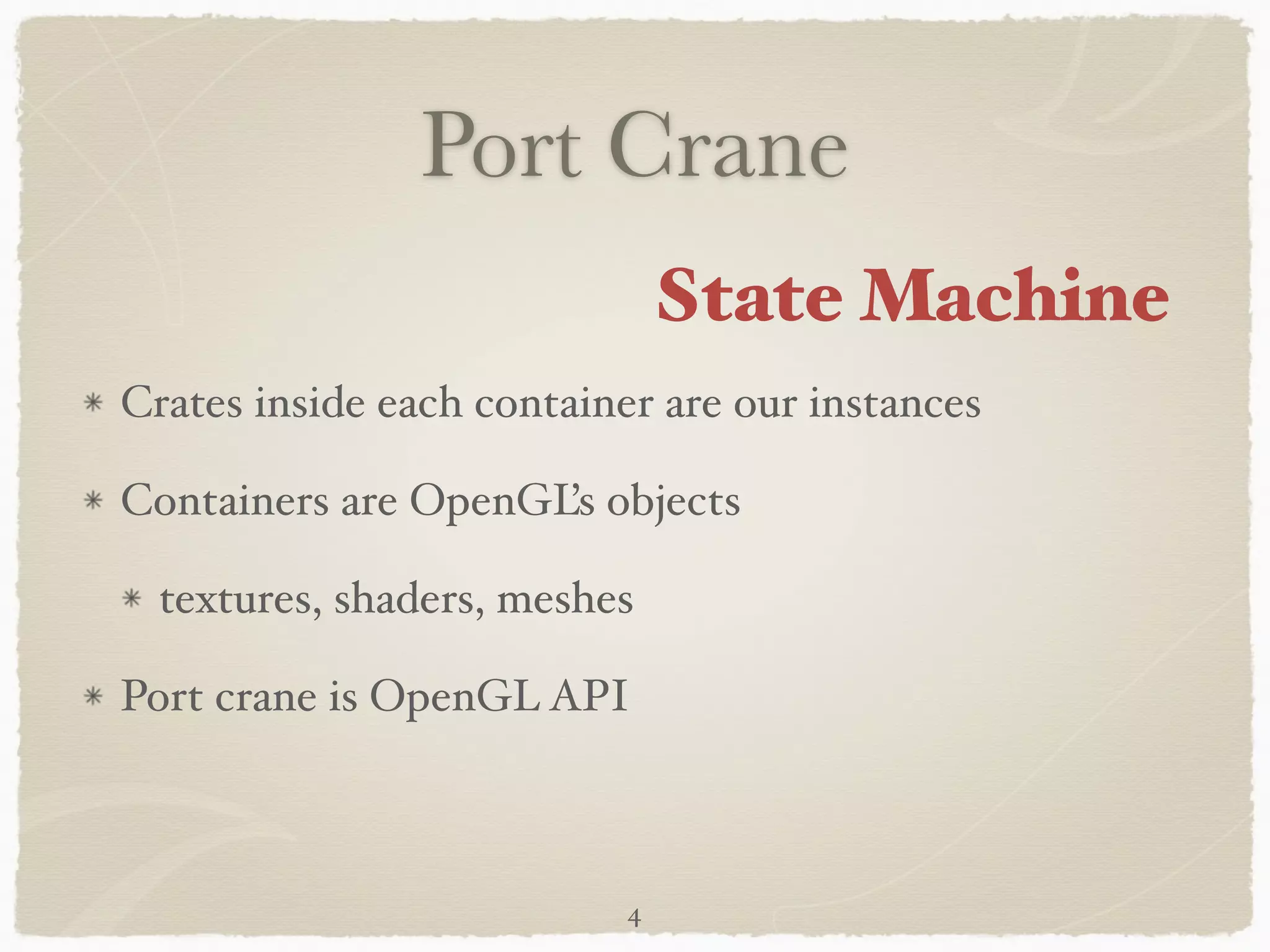 Port Crane 
Crates inside each container are our instances! 
Containers are OpenGL’s objects ! 
textures, shaders, meshes! 
Port crane is OpenGL API 
4 
State Machine 
 