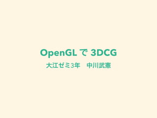 OpenGL で 3DCG
大江ゼミ3年 中川武憲
 