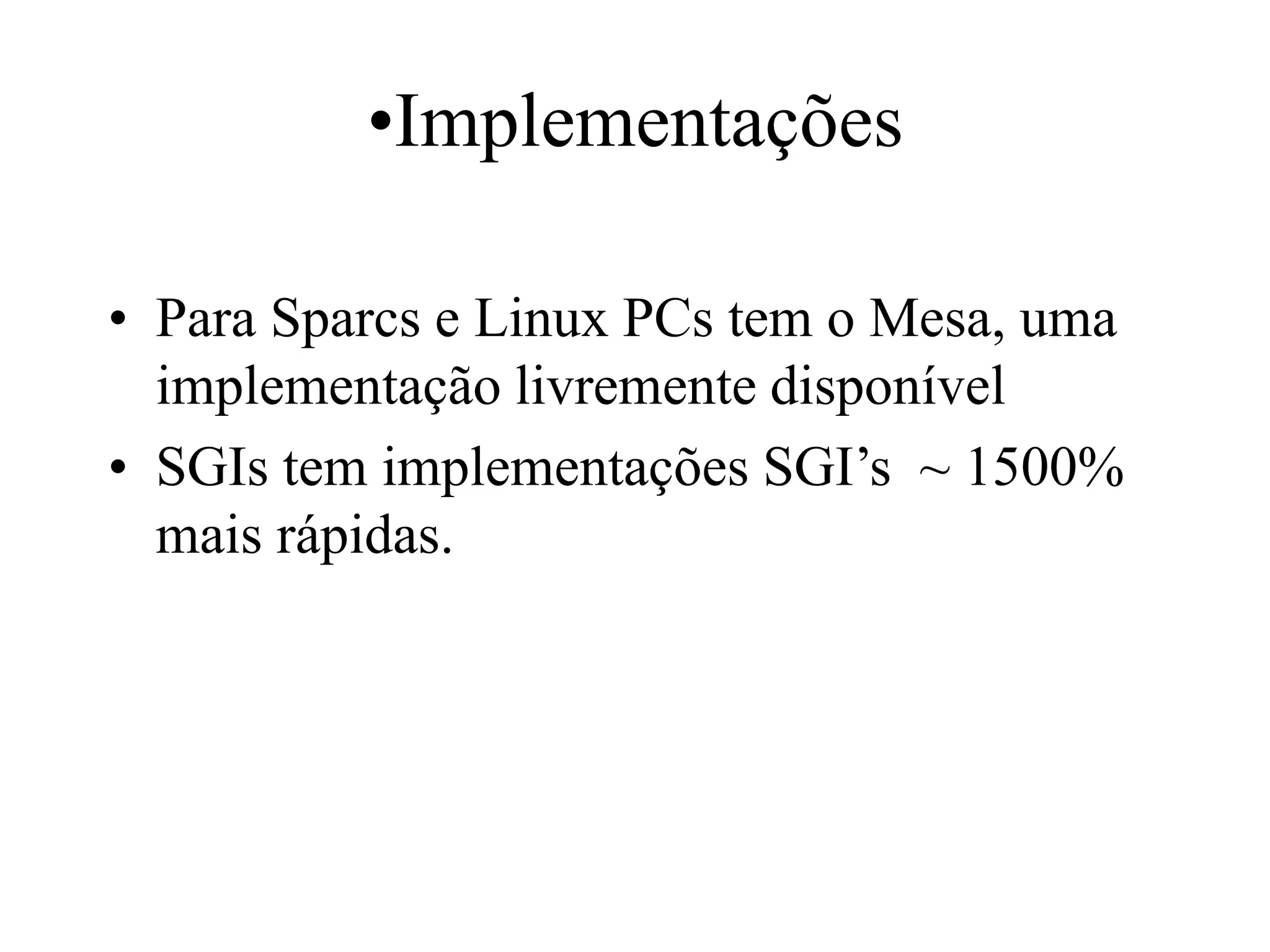 •Implementações
• Para Sparcs e Linux PCs tem o Mesa, uma
implementação livremente disponível
• SGIs tem implementações SGI’s ~ 1500%
mais rápidas.
 