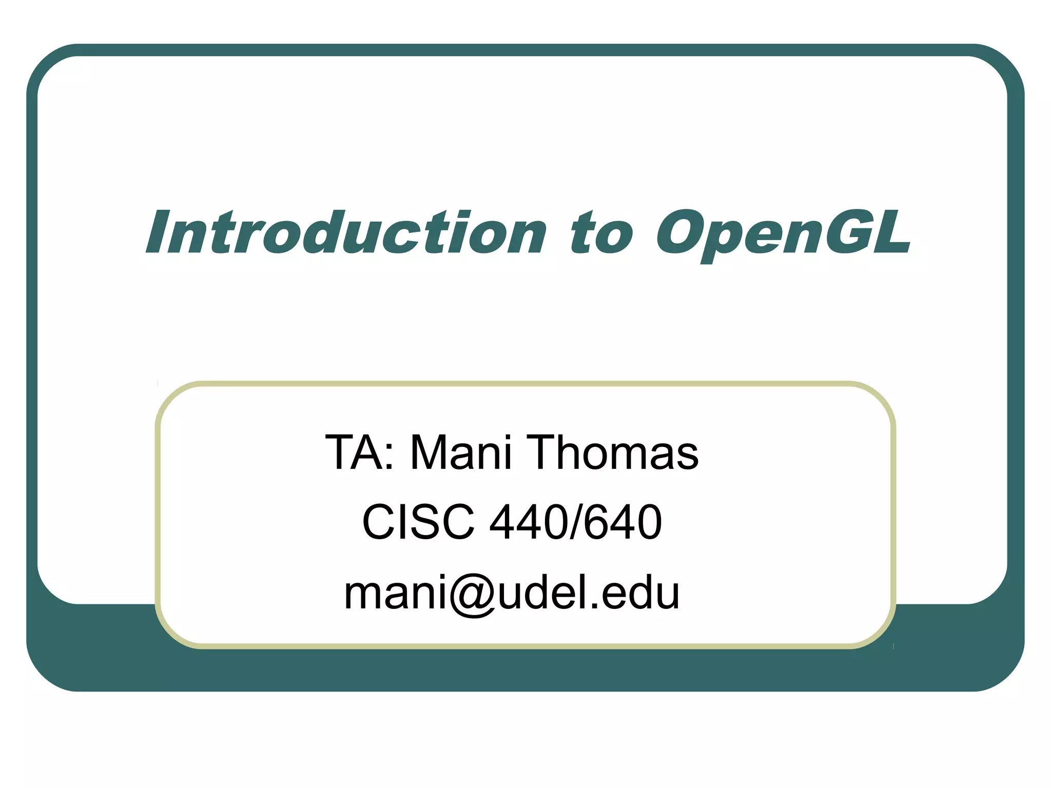 Introduction to OpenGL


     TA: Mani Thomas
      CISC 440/640
      mani@udel.edu
 