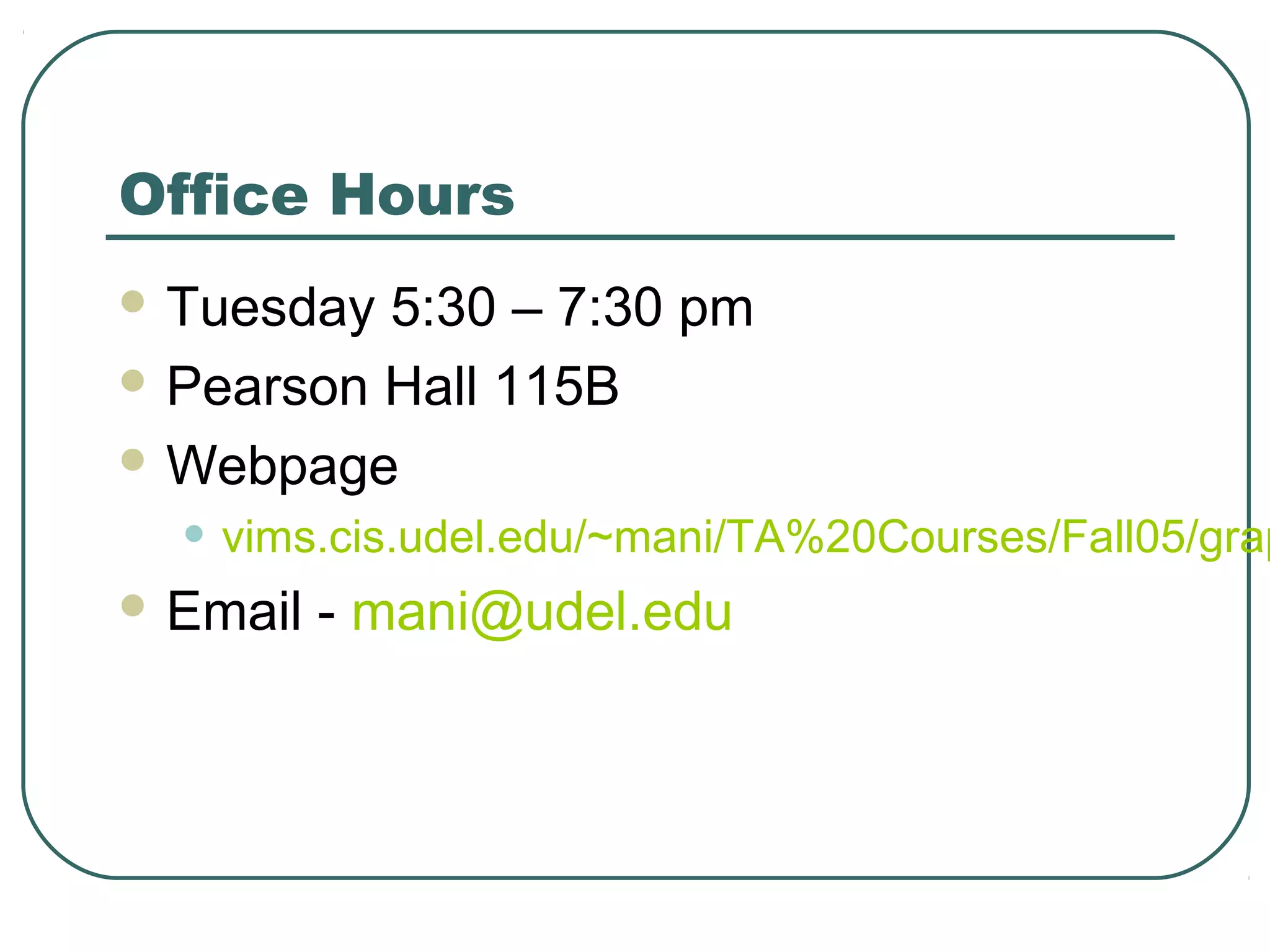 Office Hours
 Tuesday 5:30 – 7:30 pm
 Pearson Hall 115B

 Webpage

  • vims.cis.udel.edu/~mani/TA%20Courses/Fall05/grap
 Email   - mani@udel.edu
 