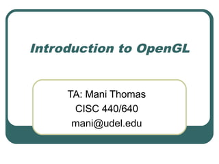 Introduction to OpenGL


     TA: Mani Thomas
      CISC 440/640
      mani@udel.edu
 