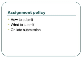 Assignment policy
 How  to submit
 What to submit

 On late submission
 