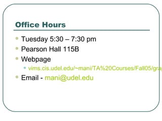Office Hours
 Tuesday 5:30 – 7:30 pm
 Pearson Hall 115B

 Webpage

  • vims.cis.udel.edu/~mani/TA%20Courses/Fall05/grap
 Email   - mani@udel.edu
 