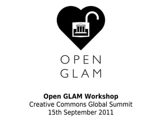Open GLAM Workshop
Creative Commons Global Summit
      15th September 2011
 