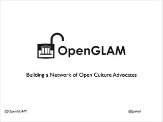Building a Network of Open Culture Advocates

@OpenGLAM

@jpekel

 