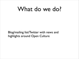 What do we do?

Blog/mailing list/Twitter with news and
highlights around Open Culture

 