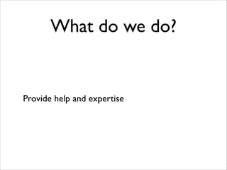 What do we do?

Provide help and expertise

 