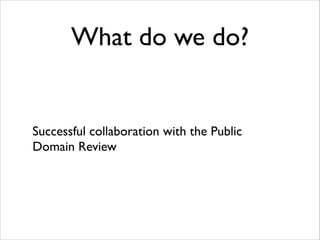 What do we do?

Successful collaboration with the Public
Domain Review

 