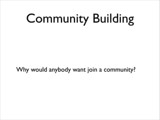 Community Building

Why would anybody want join a community?

 