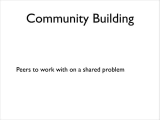 Community Building

Peers to work with on a shared problem

 