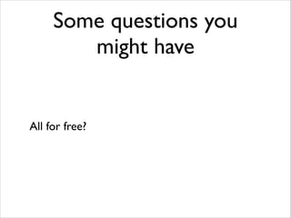 Some questions you
might have

All for free?

 