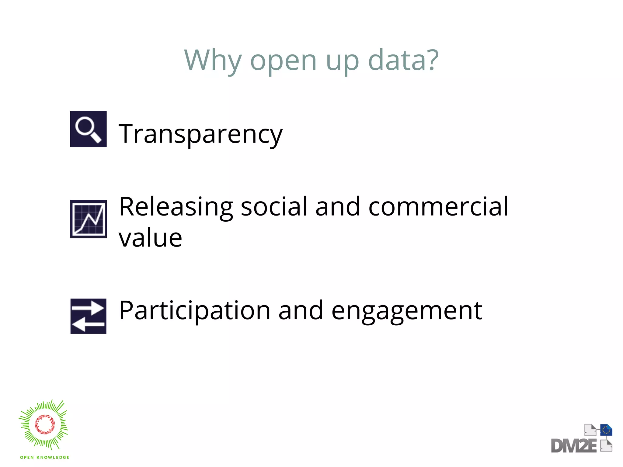 Why open up data? 
Transparency 
Releasing social and commercial 
value 
Participation and engagement 
 
