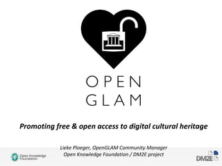 Promoting free & open access to digital cultural heritage
Lieke Ploeger, OpenGLAM Community Manager
Open Knowledge Foundation / DM2E project
 