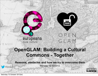 OpenGLAM: Building a Cultural
Commons - Together
Reasons, obstacles and how we try to overcome them
@jpekel
Saturday 12 October 2013(w)

Warsaw, 12-10/2013

 