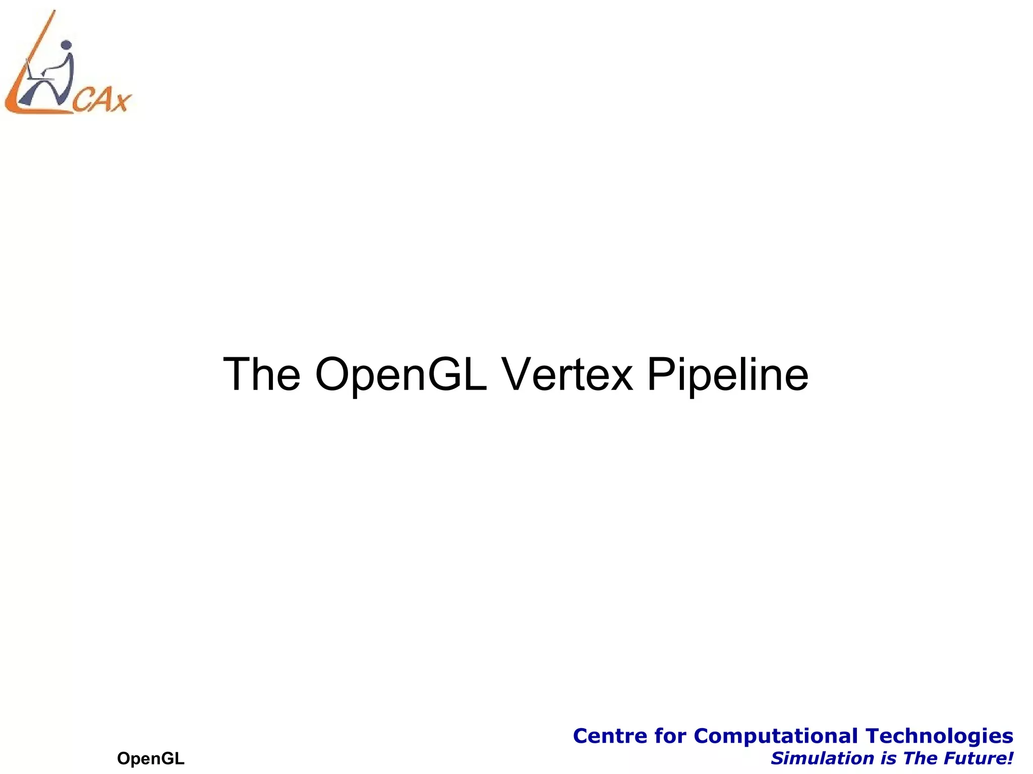 The OpenGL Vertex Pipeline




                        Centre for Computational Technologies
OpenGL                                  Simulation is The Future!
 