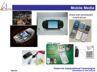 Mobile Media




         Centre for Computational Technologies
OpenGL                   Simulation is The Future!
 
