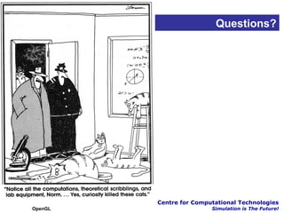 Questions?




         Centre for Computational Technologies
OpenGL                   Simulation is The Future!
 