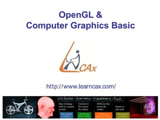 OpenGL &
            Computer Graphics Basic




                          http://www.learncax.com/



                                        Centre for Computational Technologies
CCTech Recruitment Brochure                             Simulation is The Future!
 