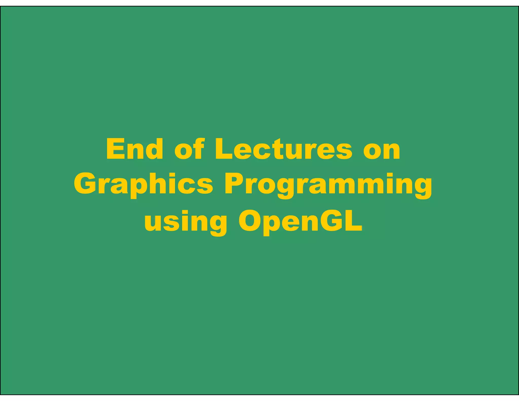 End of Lectures on
Graphics Programming
using OpenGL
 
