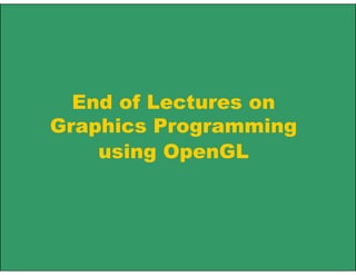End of Lectures on
Graphics Programming
using OpenGL
 