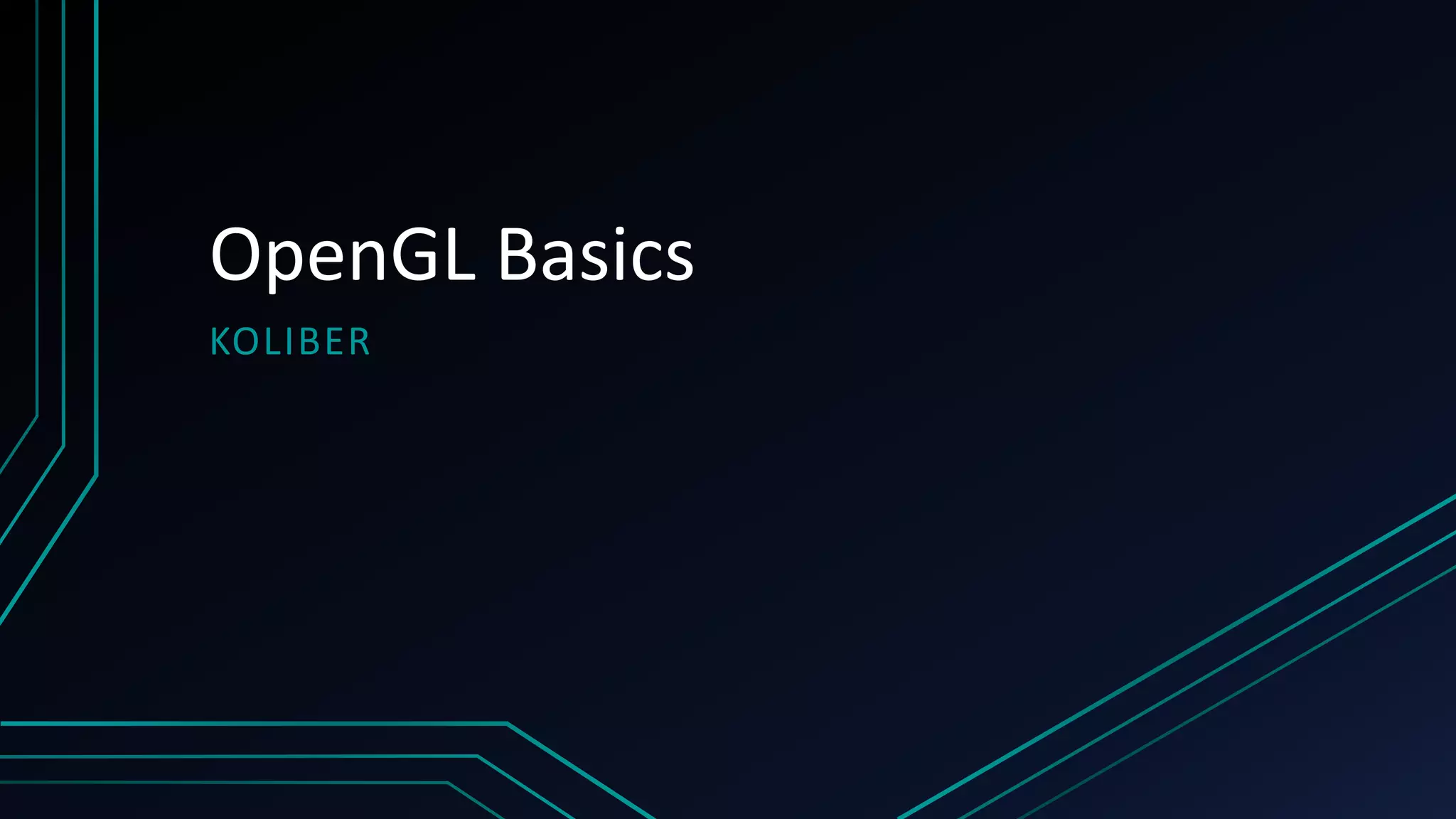 OpenGL Basics
KOLIBER
 