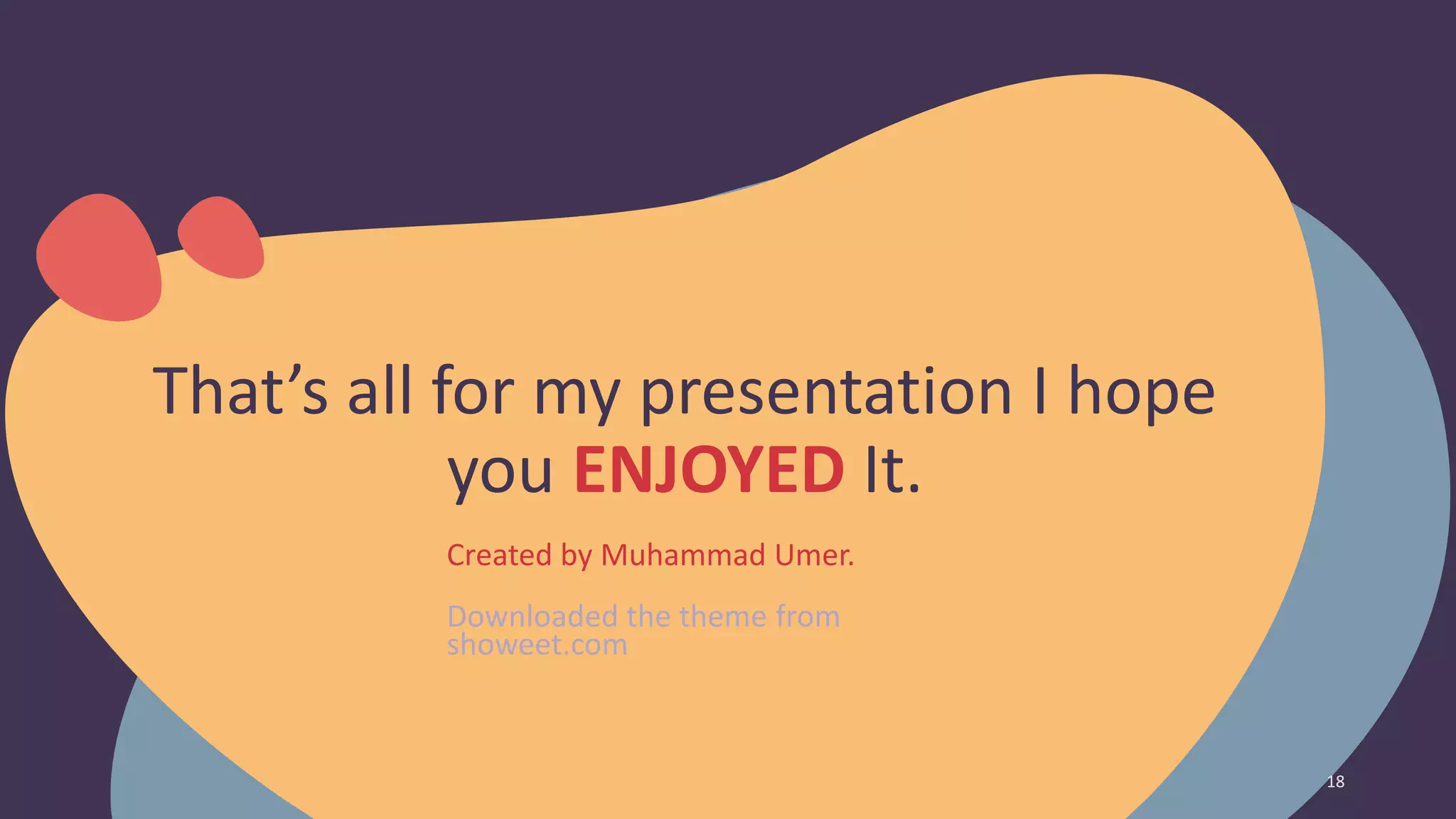 That’s all for my presentation I hope
you ENJOYED It.
Created by Muhammad Umer.
Downloaded the theme from
showeet.com
18
 