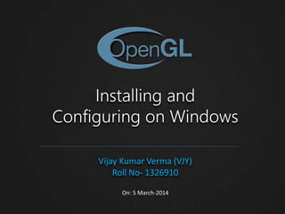 Installing and
Configuring on Windows
Vijay Kumar Verma (VJY)
Roll No- 1326910
On: 5 March-2014

 