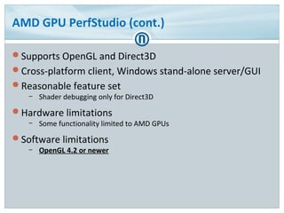 AMD GPU PerfStudio (cont.)
Supports OpenGL and Direct3D
Cross-platform client, Windows stand-alone server/GUI
Reasonabl...