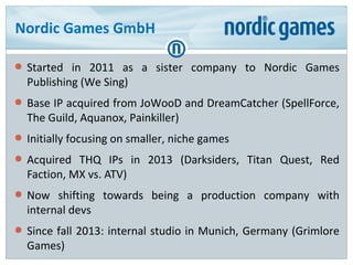 Nordic Games GmbH
● Started in 2011 as a sister company to Nordic Games
Publishing (We Sing)
● Base IP acquired from JoWoo...
