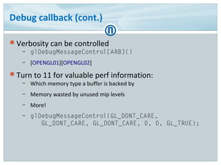 Debug callback (cont.)
Verbosity can be controlled
– glDebugMessageControl[ARB]()
– [OPENGL01][OPENGL02]
Turn to 11 for ...