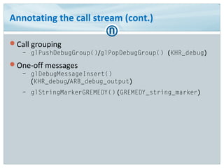 Annotating the call stream (cont.)
Call grouping
– glPushDebugGroup()/glPopDebugGroup() (KHR_debug)
One-off messages
– g...
