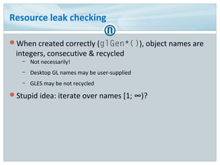 Resource leak checking
When created correctly (glGen*()), object names are
integers, consecutive & recycled
– Not necessa...