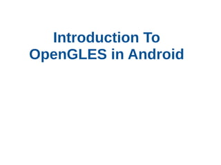 Introduction To
OpenGLES in Android

 