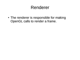 Renderer
●

The renderer is responsible for making
OpenGL calls to render a frame.

 