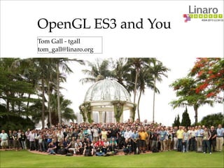 ASIA 2013 (LCA13)
OpenGL ES3 and You
Tom Gall - tgall
tom_gall@linaro.org
 