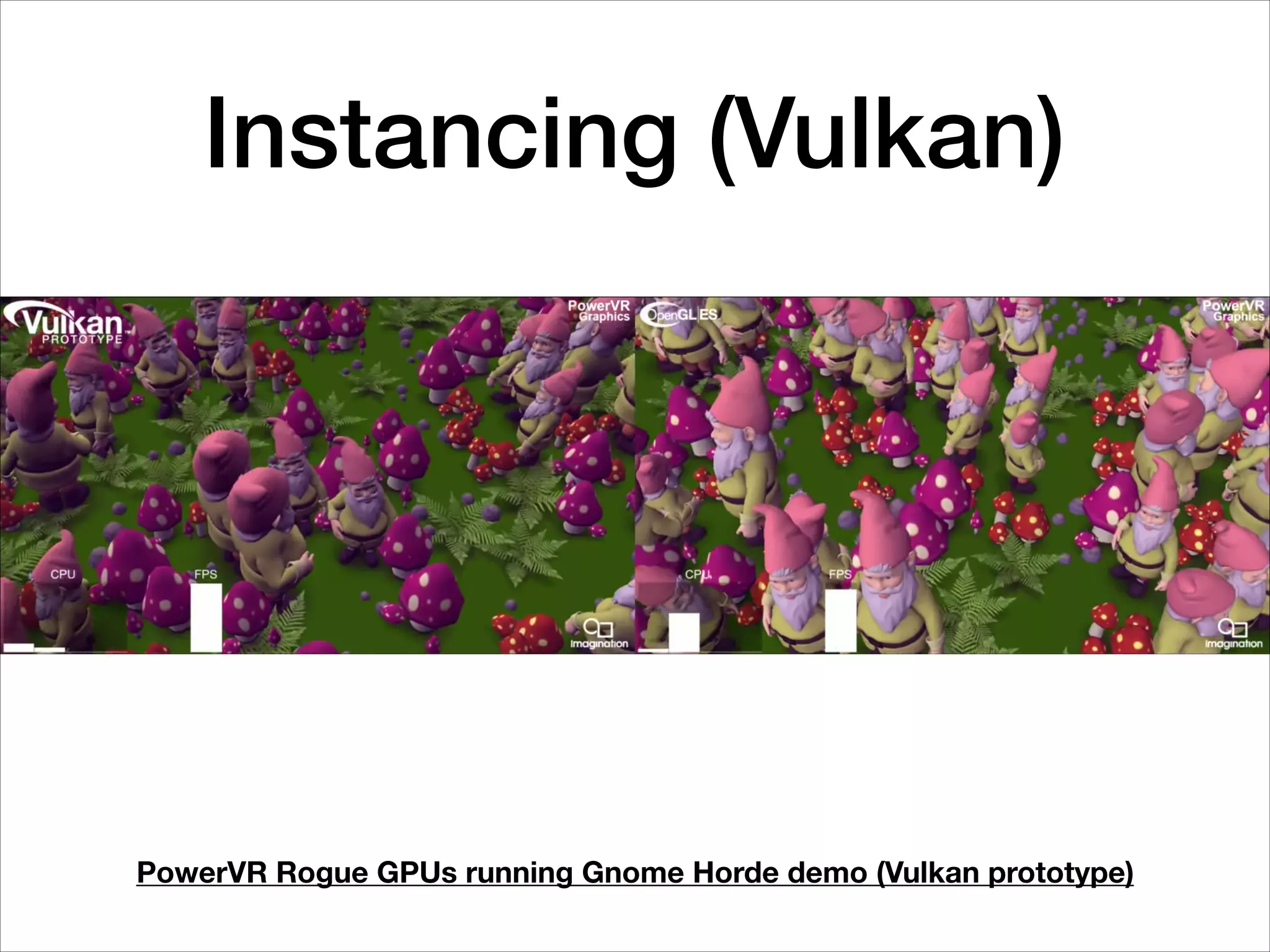 Instancing (Vulkan)
PowerVR Rogue GPUs running Gnome Horde demo (Vulkan prototype)
 