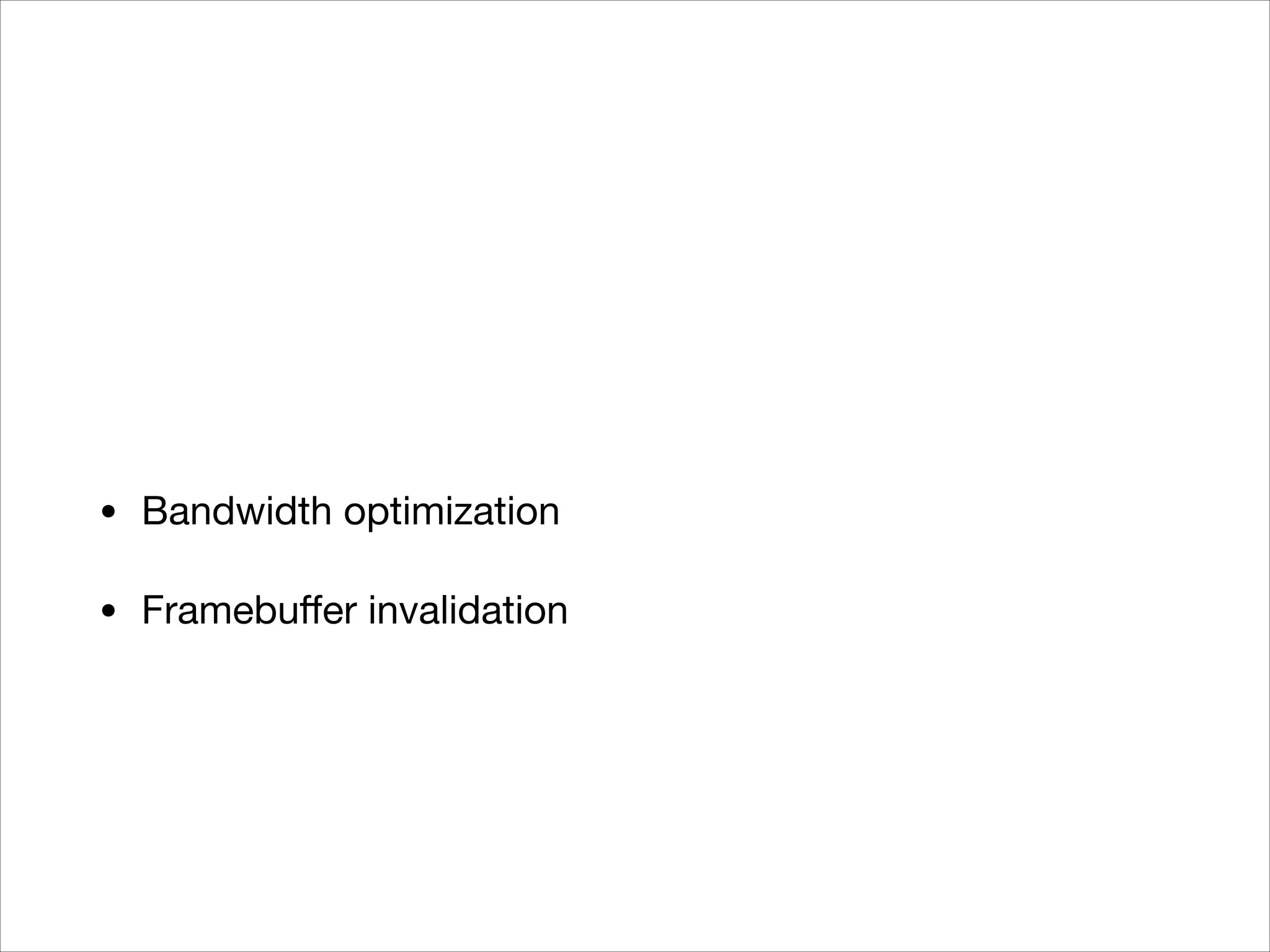 • Bandwidth optimization 

• Framebuﬀer invalidation
 