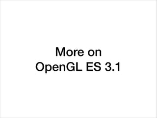 More on
OpenGL ES 3.1
 