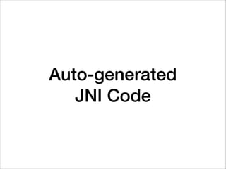 Auto-generated  
JNI Code
 