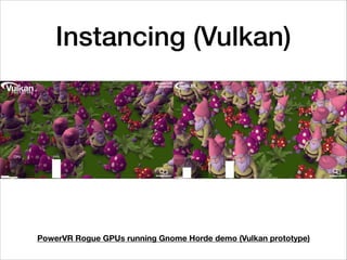 Instancing (Vulkan)
PowerVR Rogue GPUs running Gnome Horde demo (Vulkan prototype)
 