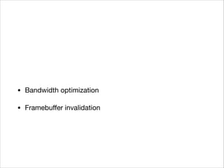 • Bandwidth optimization 

• Framebuﬀer invalidation
 