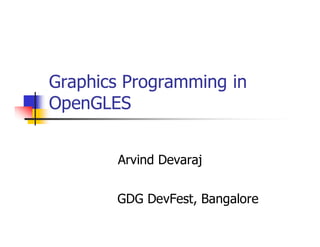 Graphics Programming in
OpenGLES
Arvind Devaraj
GDG DevFest, Bangalore
 