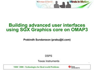 Building advanced user interfaces using SGX Graphics core on OMAP3 Prabindh Sundareson ( [email_address] ) DSPS Texas Instruments 