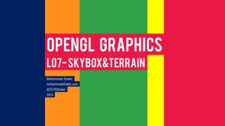 Mohammad Shaker
mohammadshaker.com
@ZGTRShaker
2015
OpenGL Graphics
L07-SKYBOX&TERRAIN
 