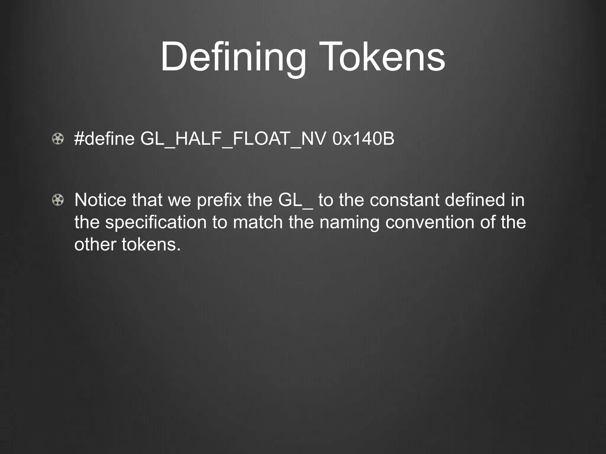 Defining Tokens
#define GL_HALF_FLOAT_NV 0x140B


Notice that we prefix the GL_ to the constant defined in
the specification to match the naming convention of the
other tokens.
 