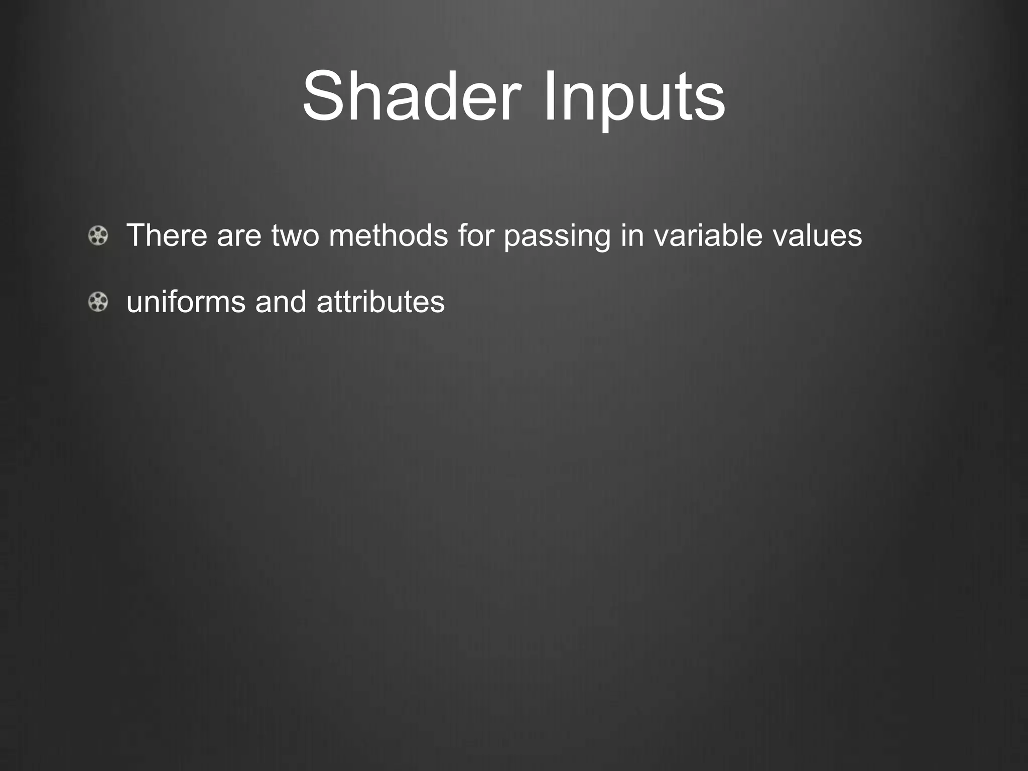 Shader Inputs
There are two methods for passing in variable values

uniforms and attributes
 