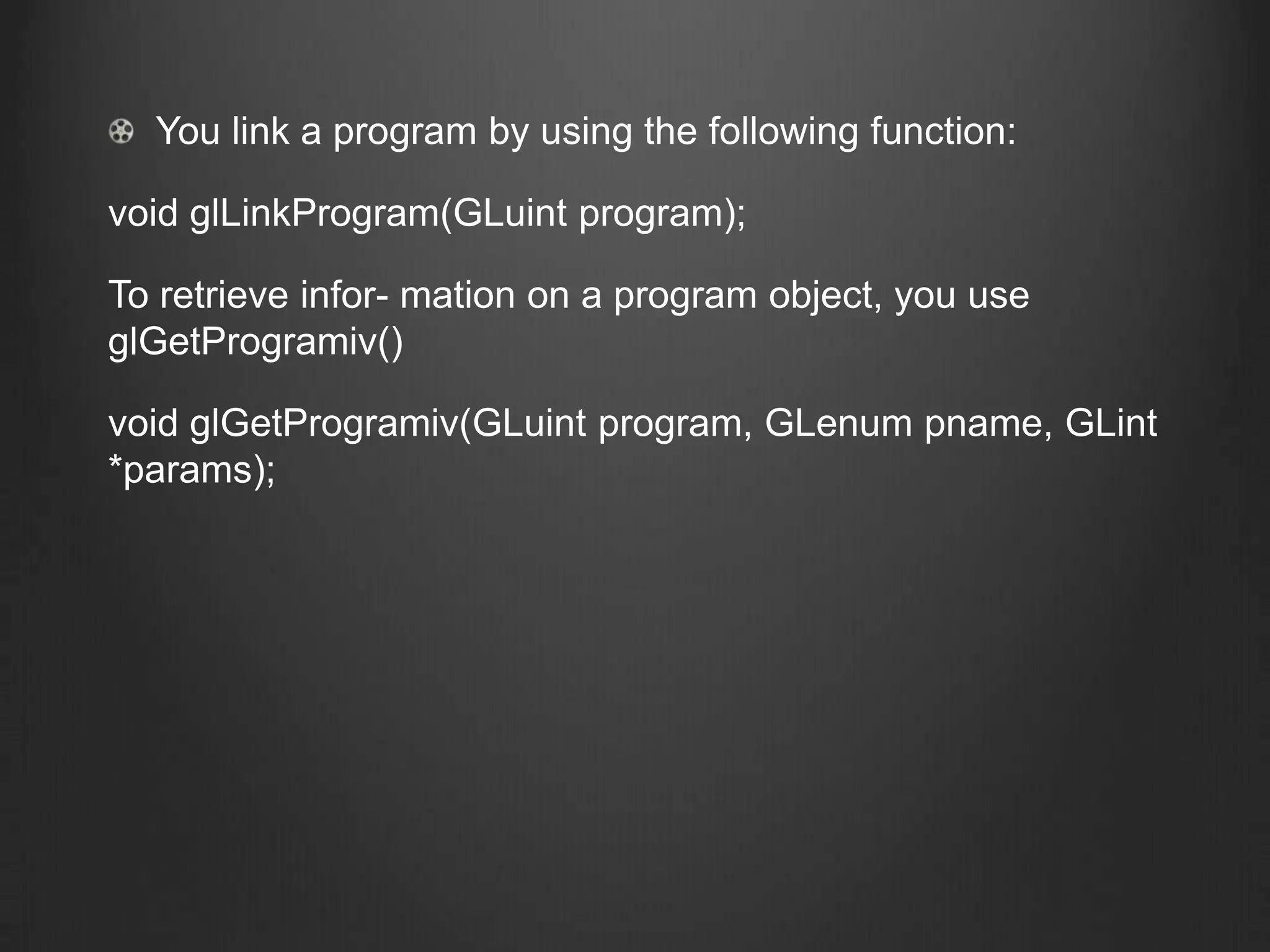You link a program by using the following function:

void glLinkProgram(GLuint program);

To retrieve infor- mation on a program object, you use
glGetProgramiv()

void glGetProgramiv(GLuint program, GLenum pname, GLint
*params);
 