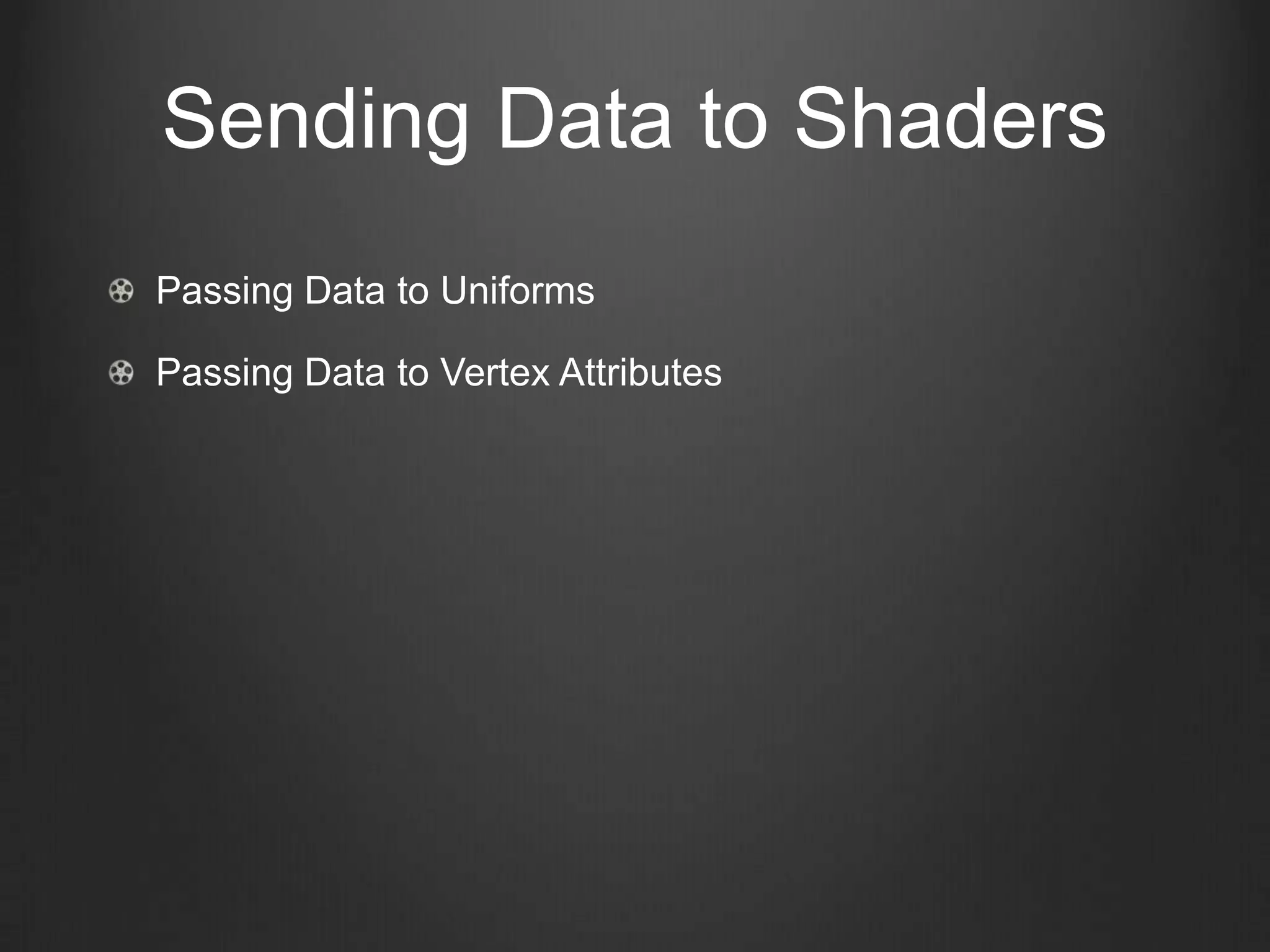 Sending Data to Shaders
Passing Data to Uniforms

Passing Data to Vertex Attributes
 